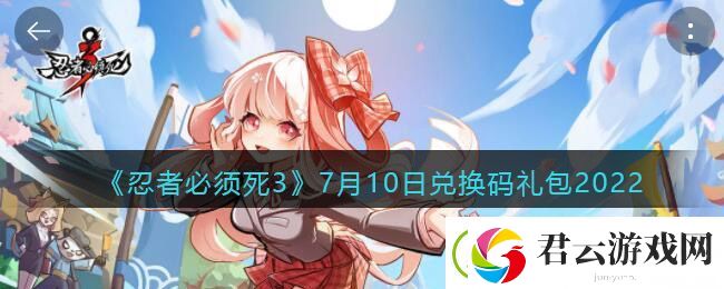 忍者必须死3手游7月10日兑换码礼包在哪领-7.10日礼包码是什么