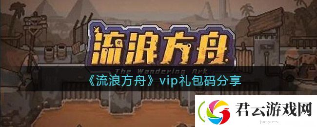流浪方舟vip礼包码有哪些-vip兑换码礼包领取