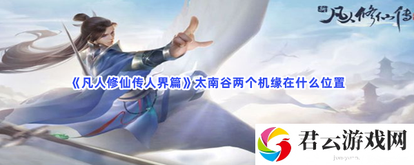 《凡人修仙传人界篇》太南谷两个机缘在什么位置