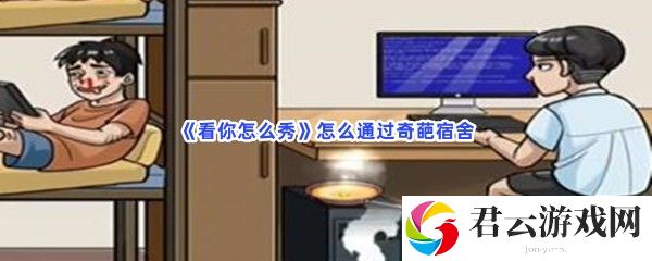 看你怎么秀怎么通过奇葩宿舍猫扑攻略