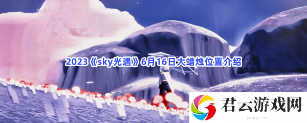 2023sky光遇6月16日大蜡烛位置介绍猫扑攻略