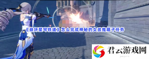 崩坏星穹铁道怎么完成神秘的女孩推箱子任务猫扑攻略
