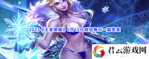 2023王者荣耀6月12日微信每日一题答案猫扑攻略