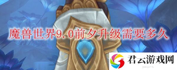 魔兽世界9.0前夕升级需要多久