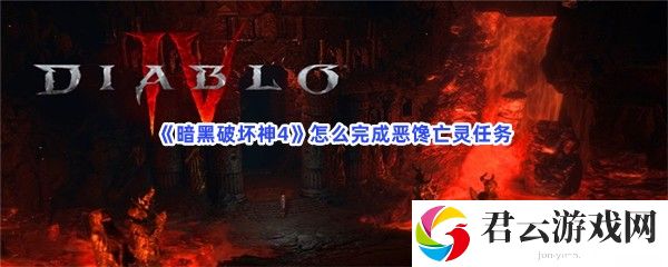 暗黑破坏神4怎么完成恶馋亡灵任务猫扑攻略