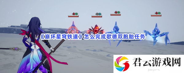 崩坏星穹铁道怎么完成歌德双胞胎任务猫扑攻略