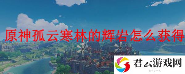 原神孤云寒林的辉岩的获得方法