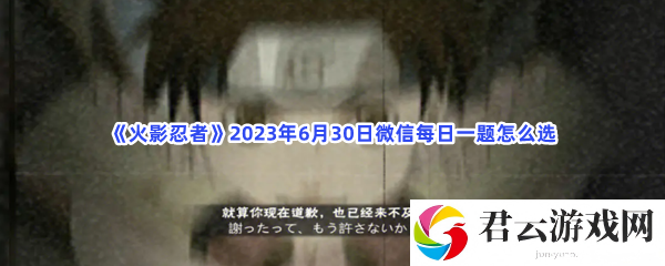 火影忍者2023年6月30日微信每日一题怎么选猫扑攻略