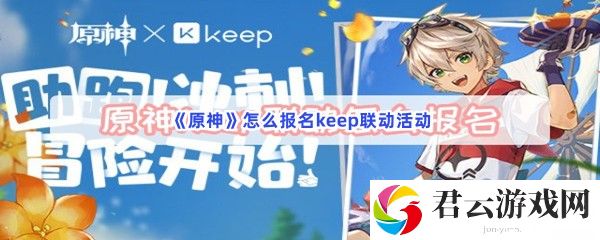 原神怎么报名keep联动活动猫扑攻略