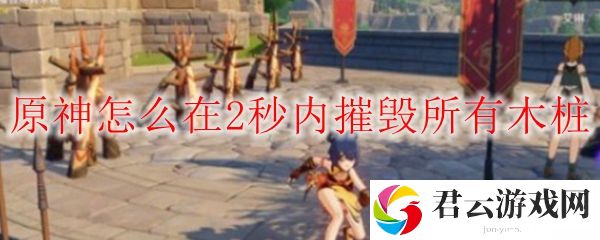 原神怎么在2秒内摧毁所有木桩