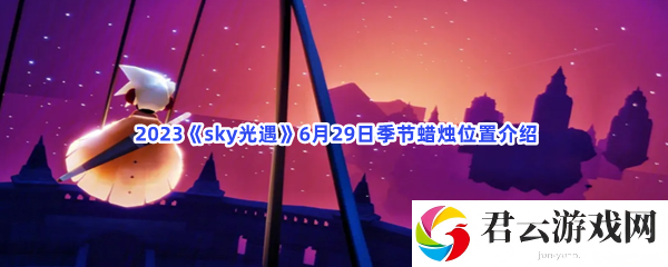 2023sky光遇6月29日季节蜡烛位置介绍猫扑攻略