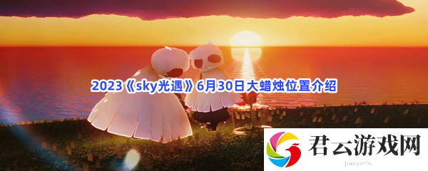 2023sky光遇6月30日大蜡烛位置介绍猫扑攻略