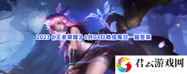 2023《王者荣耀》6月21日微信每日一题答案