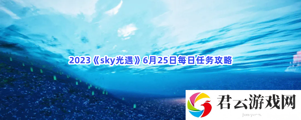 2023sky光遇6月25日每日任务攻略猫扑攻略