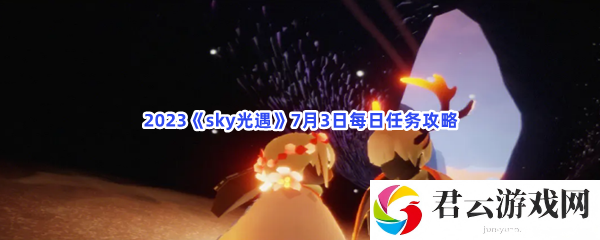 2023sky光遇7月3日每日任务攻略猫扑攻略