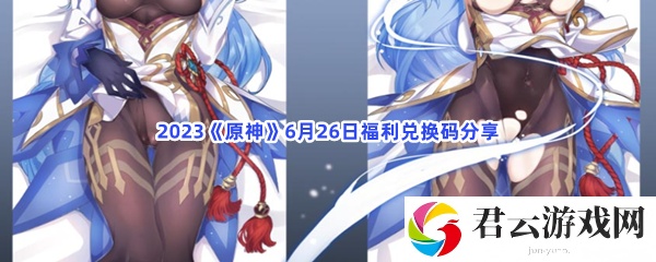 2023原神6月26日福利兑换码分享猫扑攻略