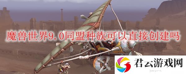 魔兽世界9.0同盟种族可以直接创建吗