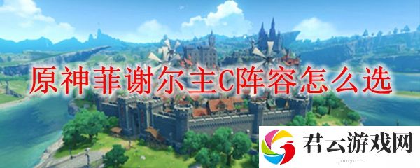 原神菲谢尔主C阵容选择