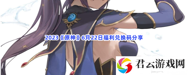 2023原神6月22日福利兑换码分享猫扑攻略