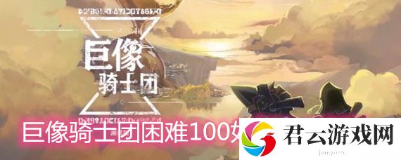 巨像骑士团困难100有什么通关技巧？