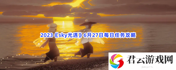 2023sky光遇6月27日每日任务攻略猫扑攻略