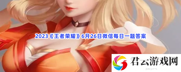 2023王者荣耀6月26日微信每日一题答案猫扑攻略