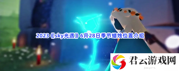 2023sky光遇6月28日季节蜡烛位置介绍猫扑攻略