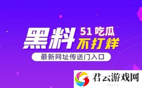 51今日吃瓜热门大瓜入口，了解最新八卦动态！