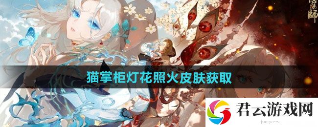 阴阳师猫掌柜灯花照火皮肤获取方法：最强阵容搭配建议猫扑攻略