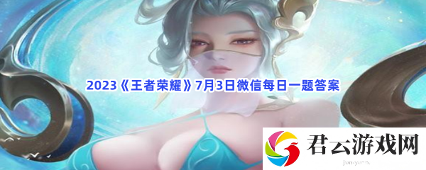 2023王者荣耀7月3日微信每日一题答案猫扑攻略