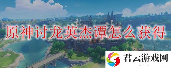 原神讨龙英杰谭获取方法