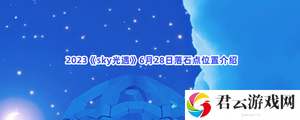 2023sky光遇6月28日落石点位置介绍猫扑攻略