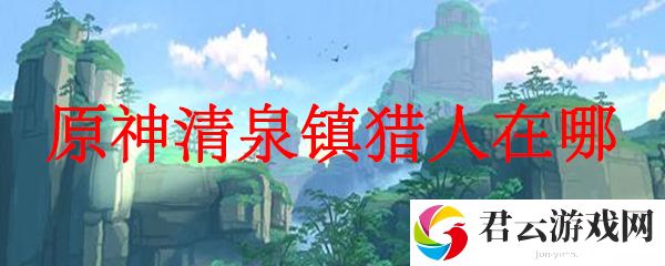 原神清泉镇猎人在哪