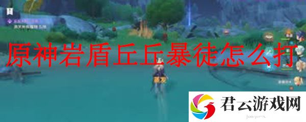 原神岩盾丘丘暴徒的打法