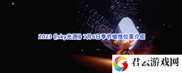 2023sky光遇7月6日季节蜡烛位置介绍猫扑攻略