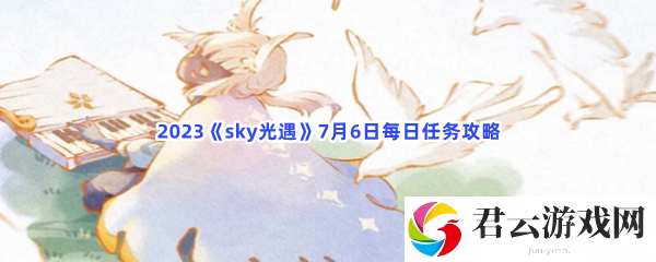2023sky光遇7月6日每日任务攻略猫扑攻略