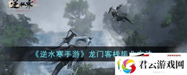 逆水寒手游龙门客栈如何快速毕业：龙门客栈毕业技巧一览诺布攻略