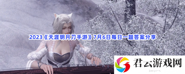 2023天涯明月刀手游7月6日每日一题答案分享猫扑攻略