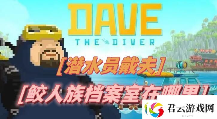 潜水员戴夫鲛人族档案室在哪里-潜水员戴夫鲛人族档案室位置攻略诺布攻略