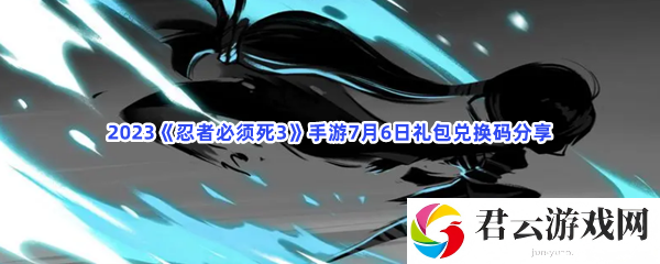 2023《忍者必须死3》手游7月6日礼包兑换码分享