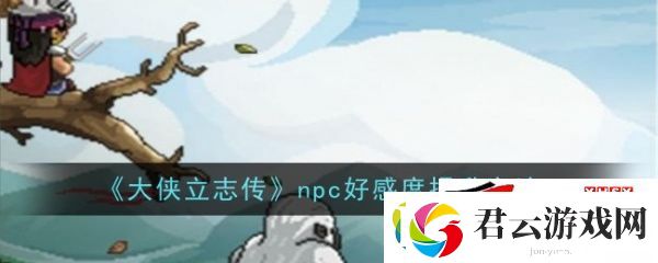 大侠立志传npc好感度提升攻略一览：大侠立志传npc好感度怎么提升诺布攻略
