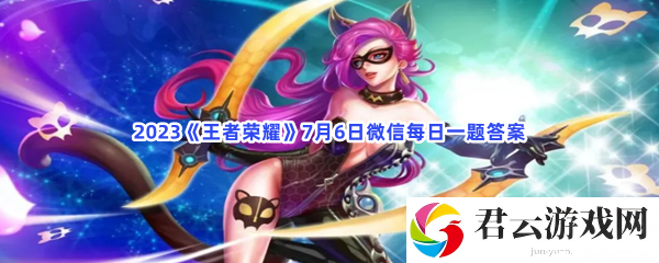 2023《王者荣耀》7月6日微信每日一题答案