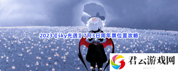 2023sky光遇7月3日周年票位置攻略猫扑攻略