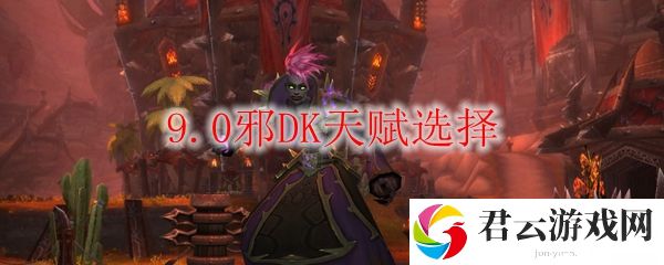 魔兽世界9.0邪DK天赋选择诺布攻略