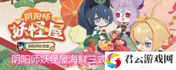 阴阳师妖怪屋中海鲜三式神的彩蛋