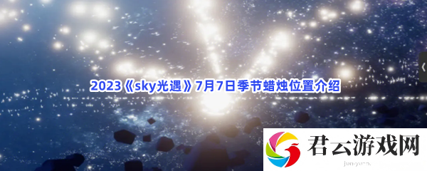 2023sky光遇7月7日季节蜡烛位置介绍猫扑攻略