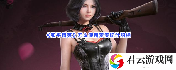 和平精英怎么使用麦麦脆汁鸡桶猫扑攻略