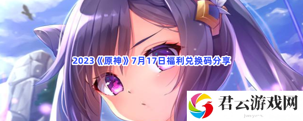 2023原神7月17日福利兑换码分享猫扑攻略