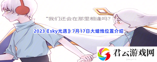 2023sky光遇7月17日大蜡烛位置介绍猫扑攻略