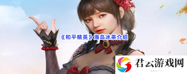 和平精英海岛冰茶介绍猫扑攻略